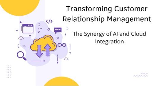 Transforming Customer Relationship Management: The Synergy of AI and Cloud Integration [Video]