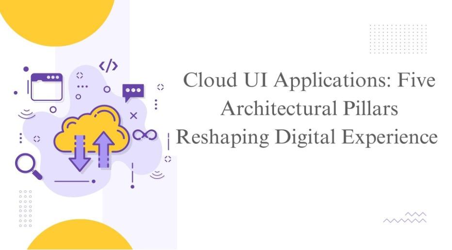 Cloud UI Applications: Five Architectural Pillars Reshaping Digital Experience [Video]